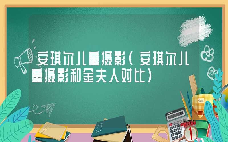 安琪尔儿童摄影（安琪尔儿童摄影和金夫人对比）