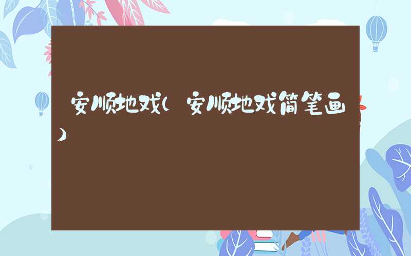 安顺地戏（安顺地戏简笔画）