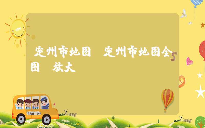 定州市地图（定州市地图全图 放大）