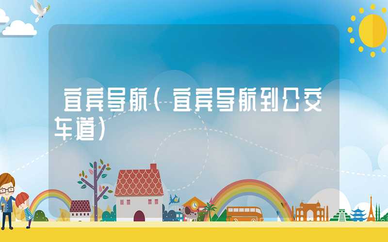 宜宾导航(宜宾导航到公交车道)