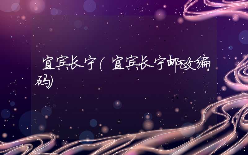 宜宾长宁（宜宾长宁邮政编码）