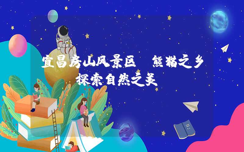 宜昌房山风景区“熊猫之乡”——探索自然之美