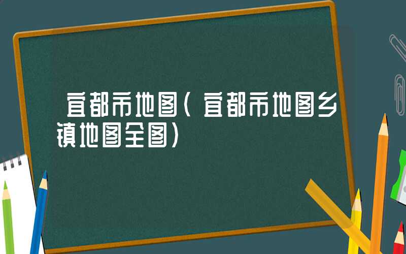 宜都市地图（宜都市地图乡镇地图全图）