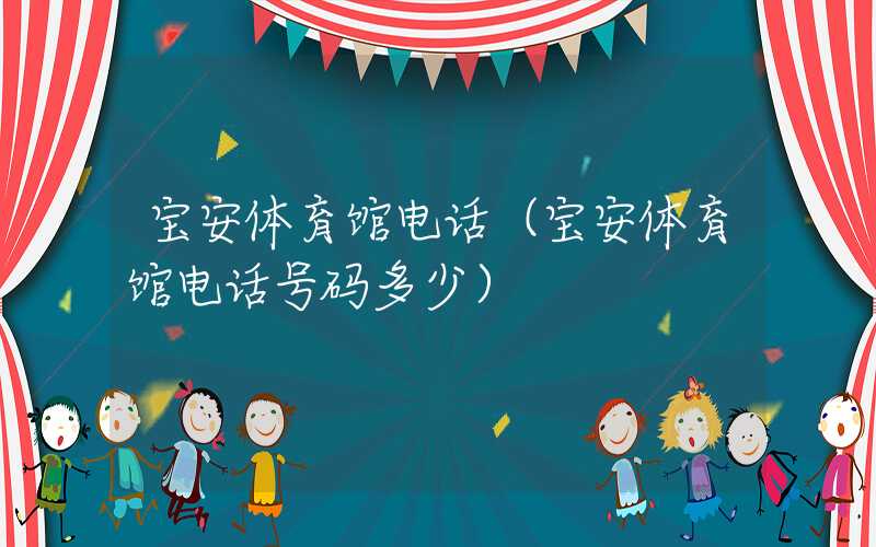宝安体育馆电话（宝安体育馆电话号码多少）