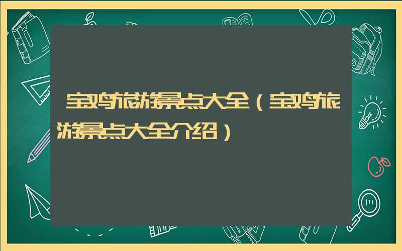 宝鸡旅游景点大全（宝鸡旅游景点大全介绍）