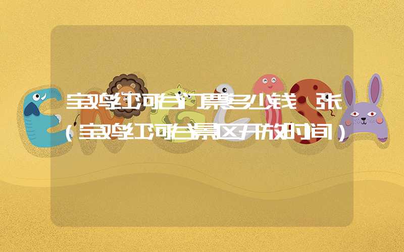 宝鸡红河谷门票多少钱一张（宝鸡红河谷景区开放时间）