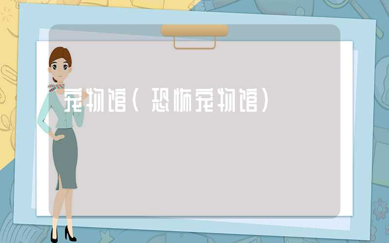 宠物馆（恐怖宠物馆）