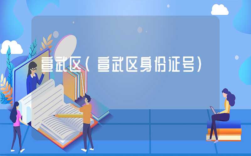 宣武区(宣武区身份证号)