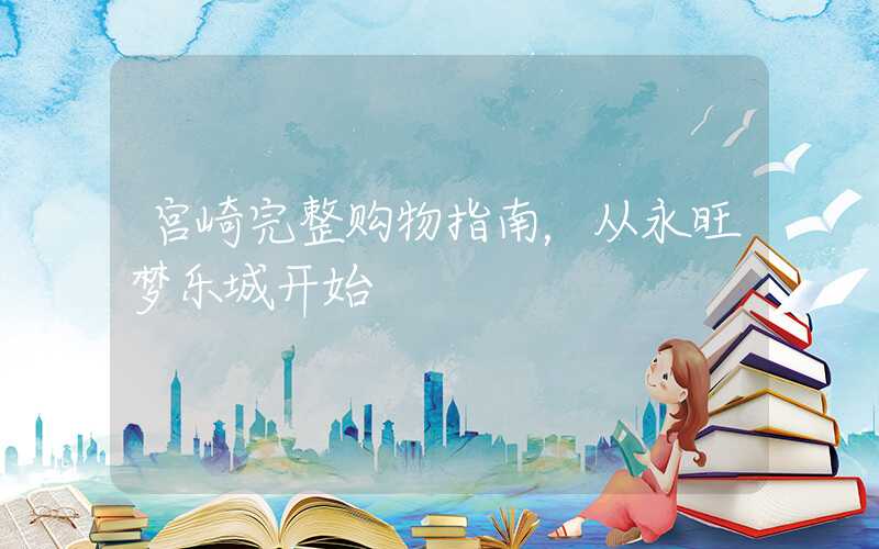 宫崎完整购物指南，从永旺梦乐城开始