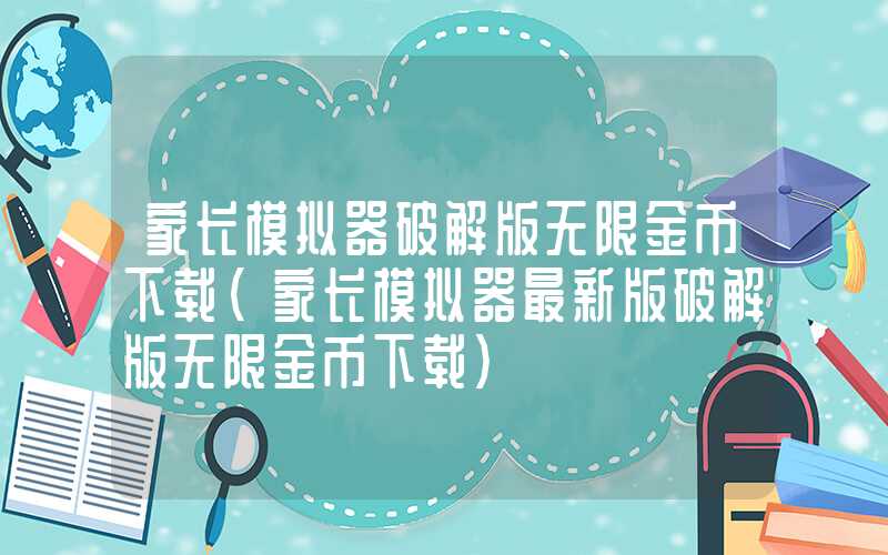 家长模拟器破解版无限金币下载(家长模拟器最新版破解版无限金币下载)
