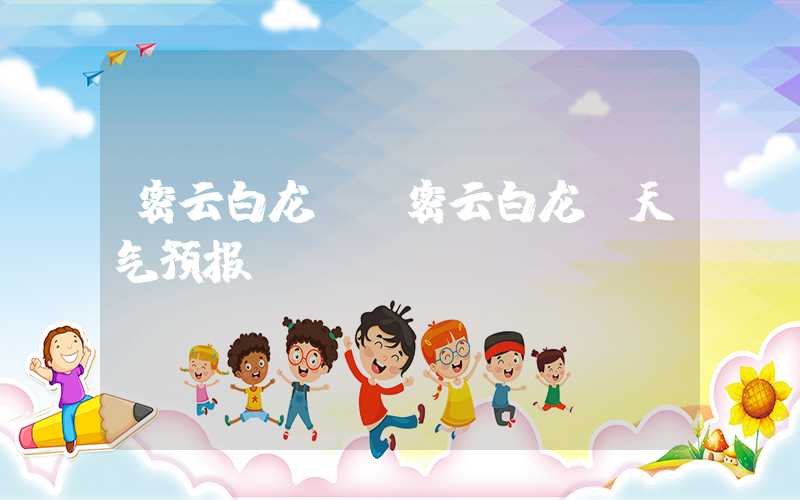 密云白龙潭（密云白龙潭天气预报）