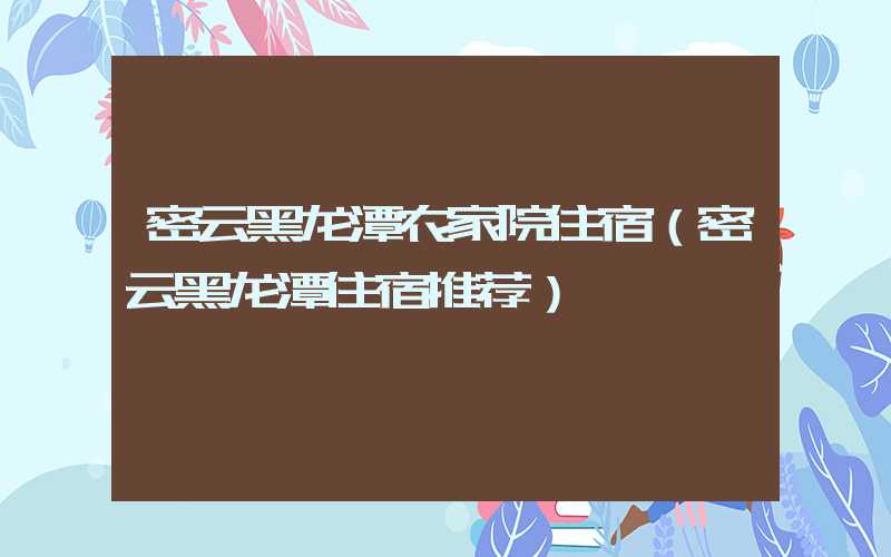 密云黑龙潭农家院住宿（密云黑龙潭住宿推荐）