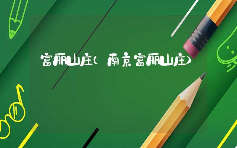 富丽山庄（南京富丽山庄）