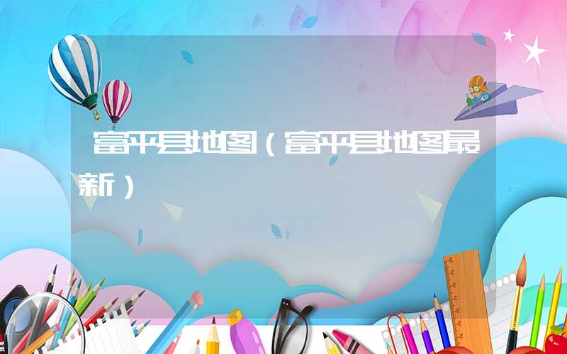 富平县地图（富平县地图最新）