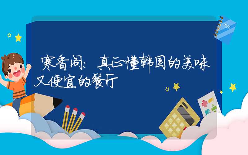 寒香阁：真正懂韩国的美味又便宜的餐厅
