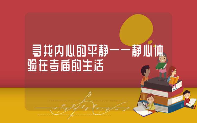 寻找内心的平静——静心体验在寺庙的生活