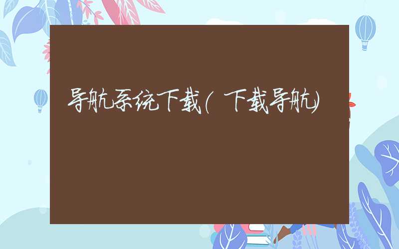 导航系统下载（下载导航）