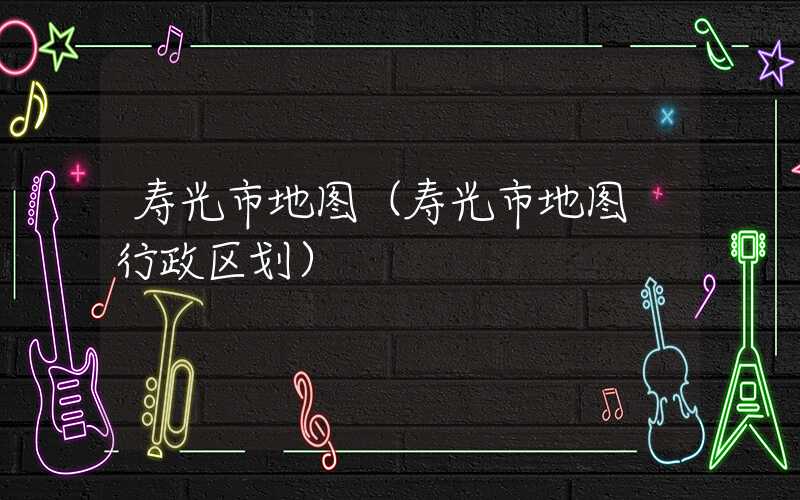 寿光市地图（寿光市地图 行政区划）