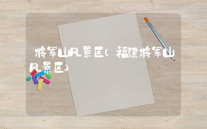 将军山风景区（福建将军山风景区）