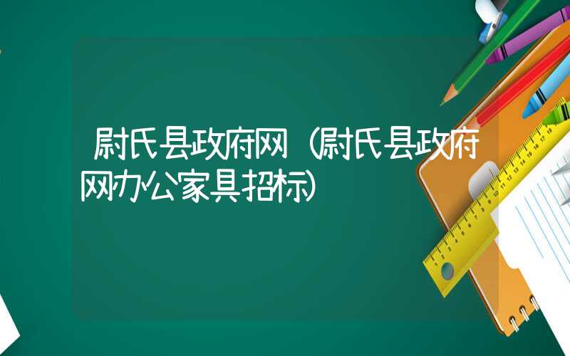 尉氏县政府网（尉氏县政府网办公家具招标）