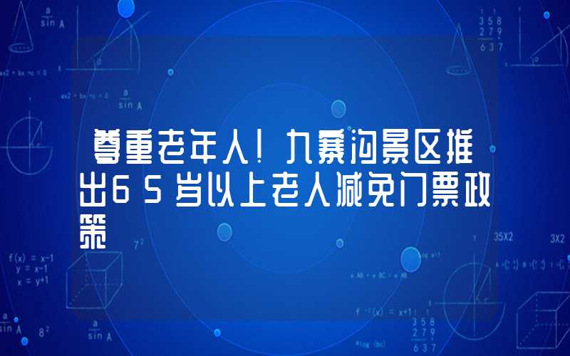 尊重老年人！九寨沟景区推出65岁以上老人减免门票政策