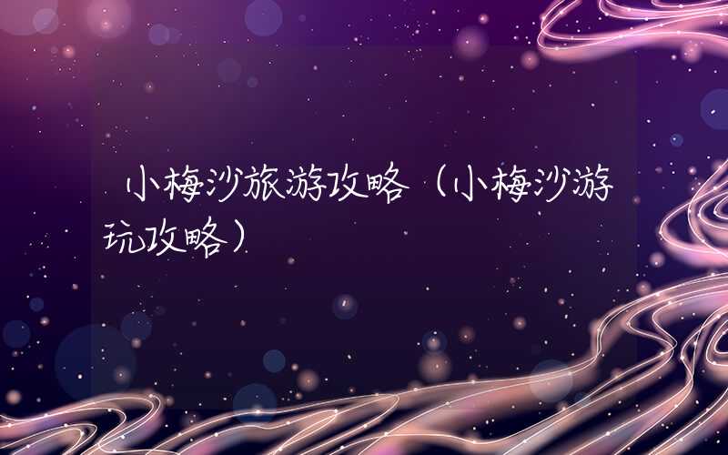 小梅沙旅游攻略（小梅沙游玩攻略）
