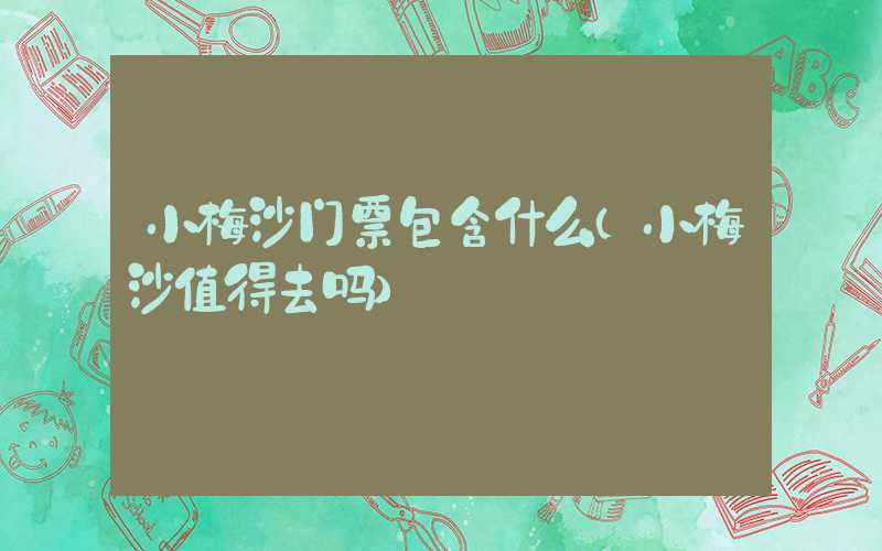 小梅沙门票包含什么（小梅沙值得去吗）