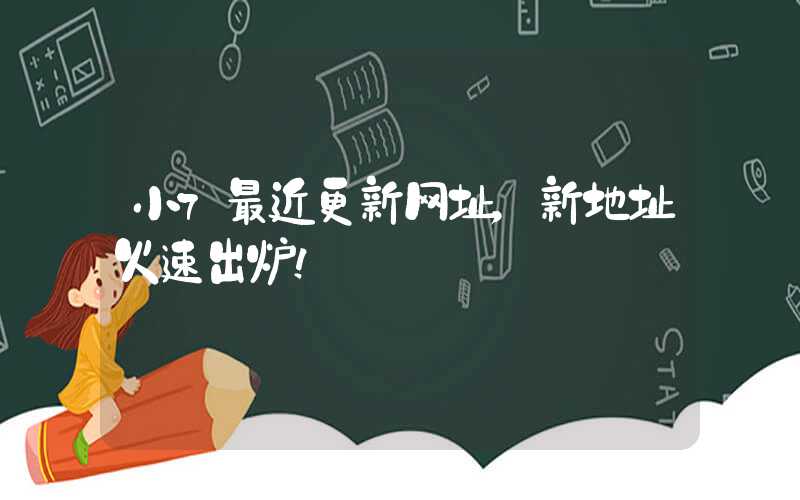 小7最近更新网址，新地址火速出炉！