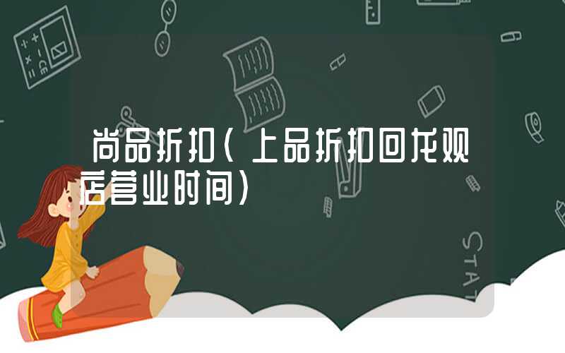 尚品折扣（上品折扣回龙观店营业时间）