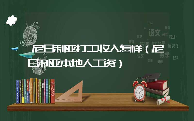 尼日利亚打工收入怎样（尼日利亚本地人工资）