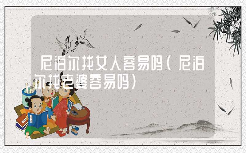 尼泊尔找女人容易吗（尼泊尔找老婆容易吗）