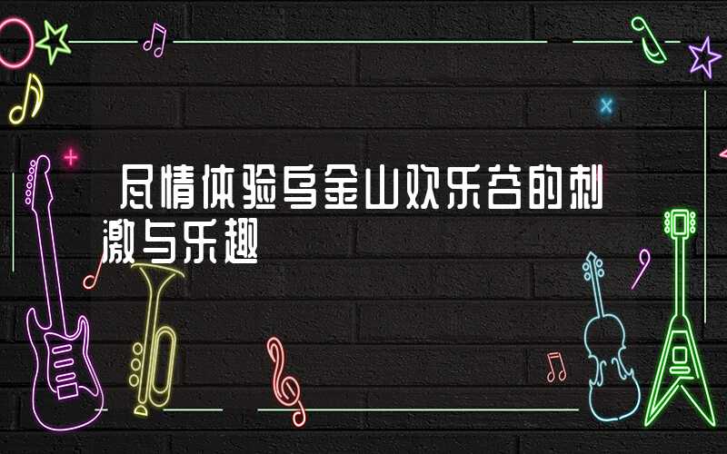 尽情体验乌金山欢乐谷的刺激与乐趣