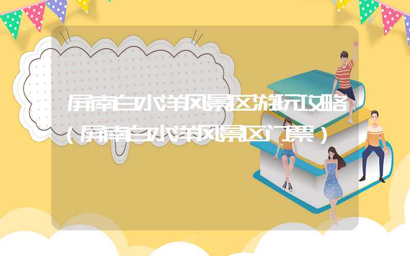 屏南白水洋风景区游玩攻略（屏南白水洋风景区门票）