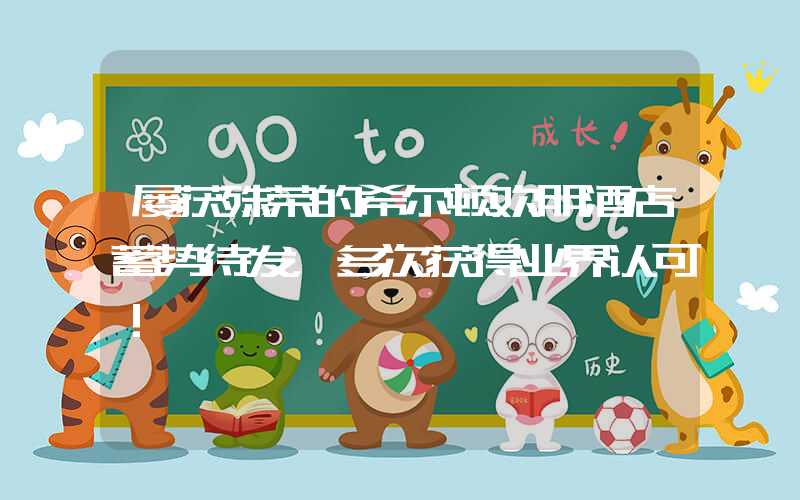屡获殊荣的希尔顿欢朋酒店蓄势待发，多次获得业界认可！