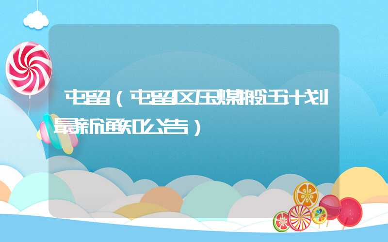 屯留（屯留区压煤搬迁计划最新通知公告）