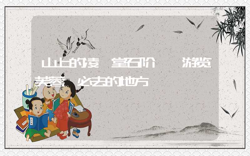 山上的凌霄堂石阶——游览芙蓉嶂必去的地方