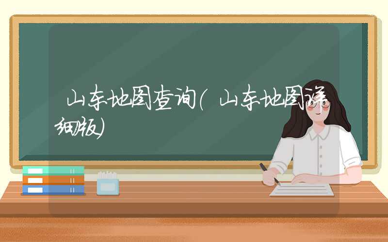 山东地图查询（山东地图详细版）