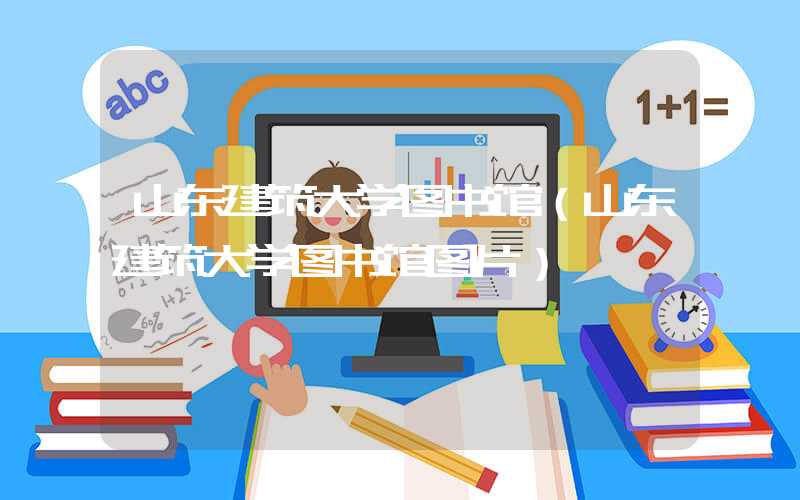 山东建筑大学图书馆（山东建筑大学图书馆图片）