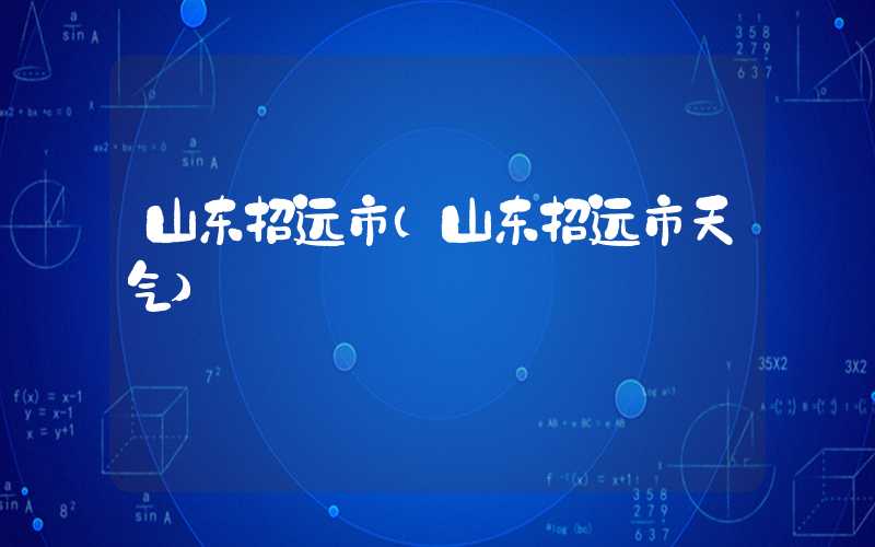 山东招远市(山东招远市天气)