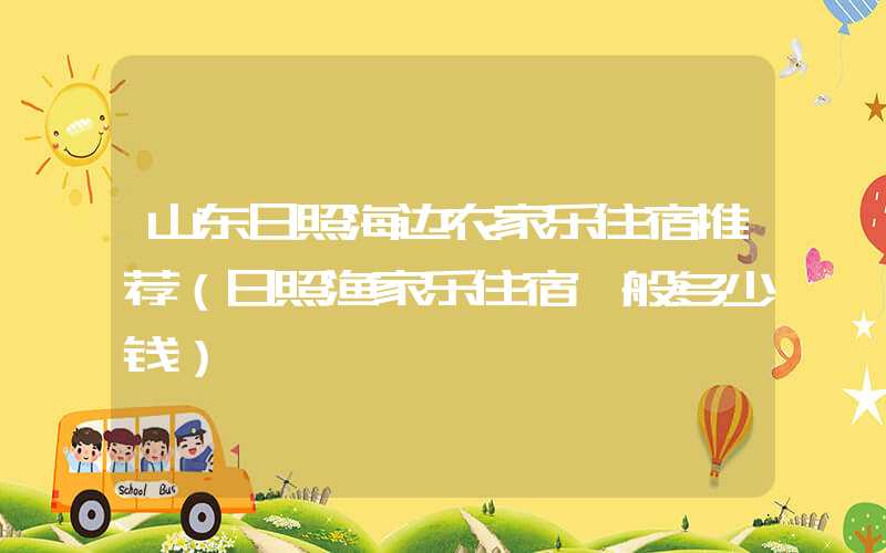 山东日照海边农家乐住宿推荐（日照渔家乐住宿一般多少钱）