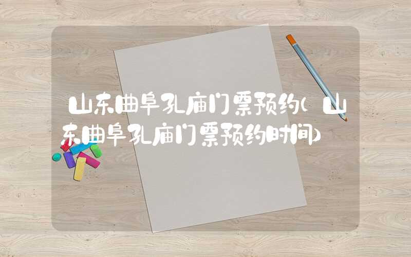山东曲阜孔庙门票预约（山东曲阜孔庙门票预约时间）