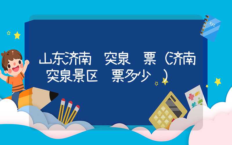 山东济南趵突泉门票(济南趵突泉景区门票多少钱)