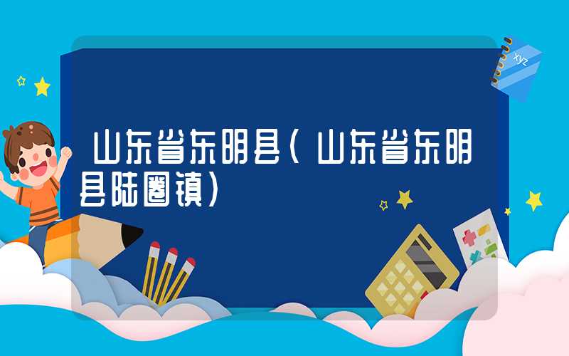 山东省东明县(山东省东明县陆圈镇)