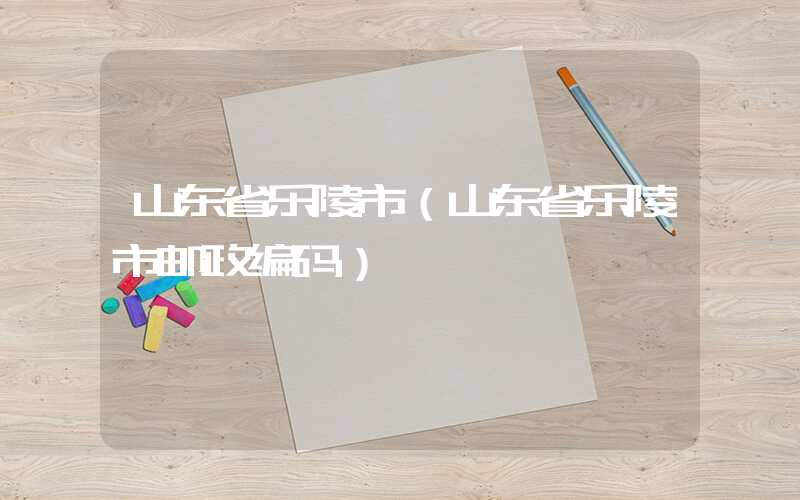 山东省乐陵市（山东省乐陵市邮政编码）