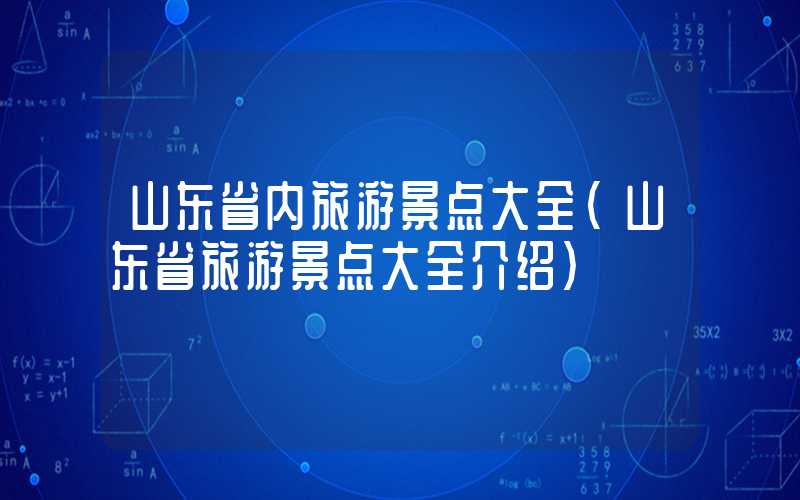 山东省内旅游景点大全(山东省旅游景点大全介绍)