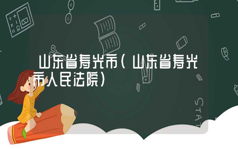 山东省寿光市（山东省寿光市人民法院）