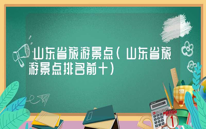 山东省旅游景点（山东省旅游景点排名前十）