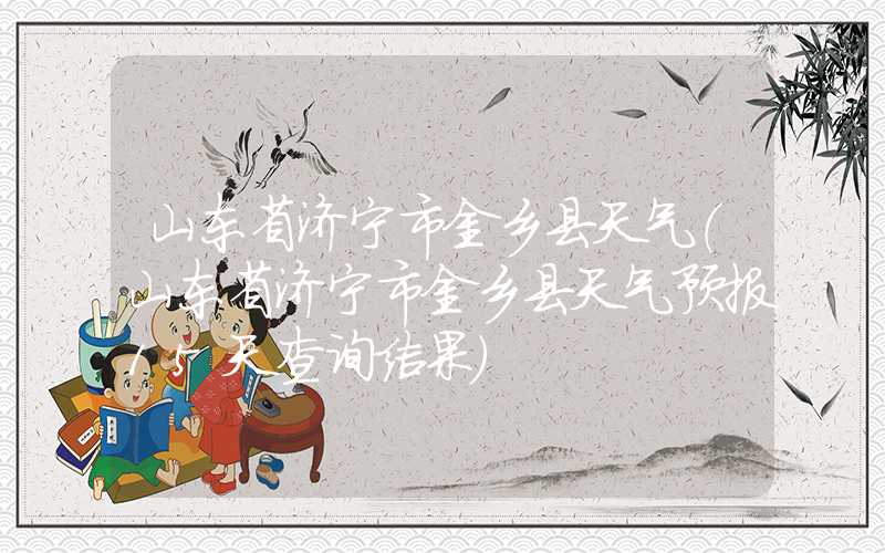 山东省济宁市金乡县天气（山东省济宁市金乡县天气预报15天查询结果）