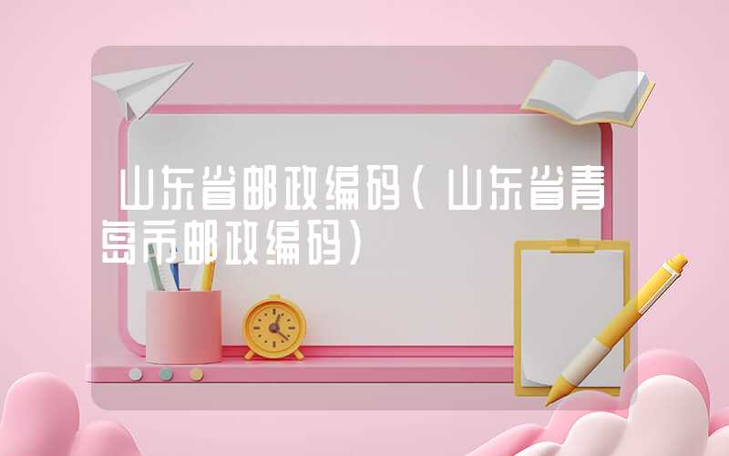 山东省邮政编码（山东省青岛市邮政编码）