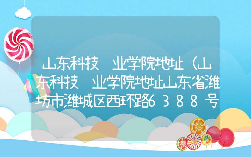 山东科技职业学院地址（山东科技职业学院地址山东省潍坊市潍城区西环路6388号）